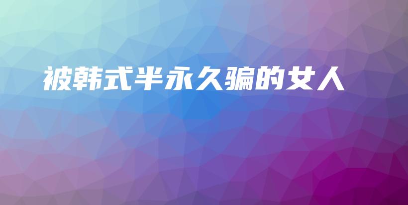 被韓式半永久騙的女人插圖