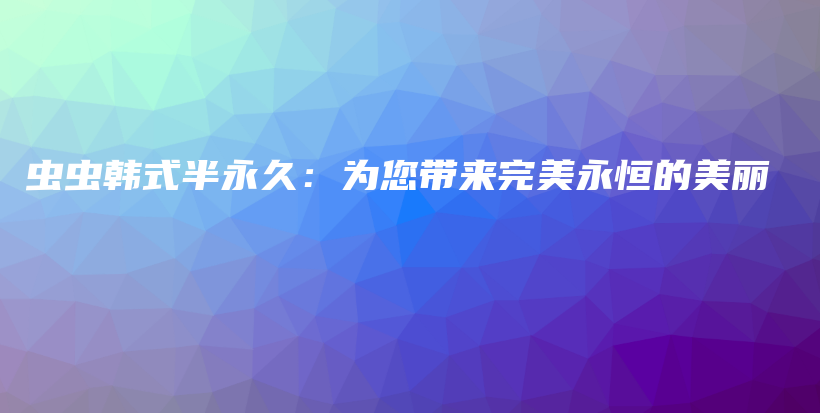 蟲蟲韓式半永久：為您帶來完美永恒的美麗插圖