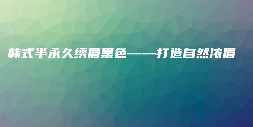 韓式半永久繡眉黑色——打造自然濃眉插圖