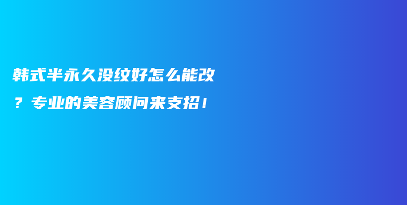 韓式半永久沒紋好怎么能改？專業(yè)的美容顧問來支招！插圖