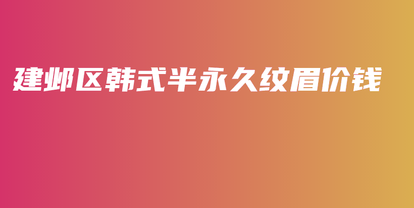 建鄴區(qū)韓式半永久紋眉價錢插圖