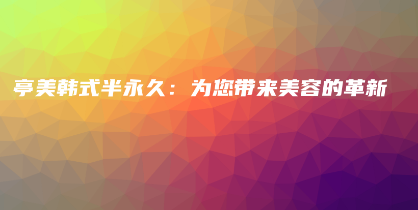 亭美韓式半永久：為您帶來美容的革新插圖
