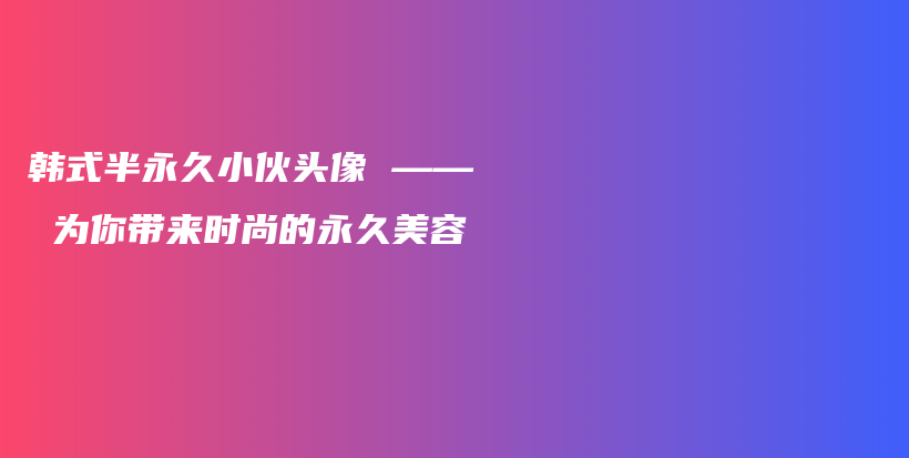 韓式半永久小伙頭像 —— 為你帶來時尚的永久美容插圖