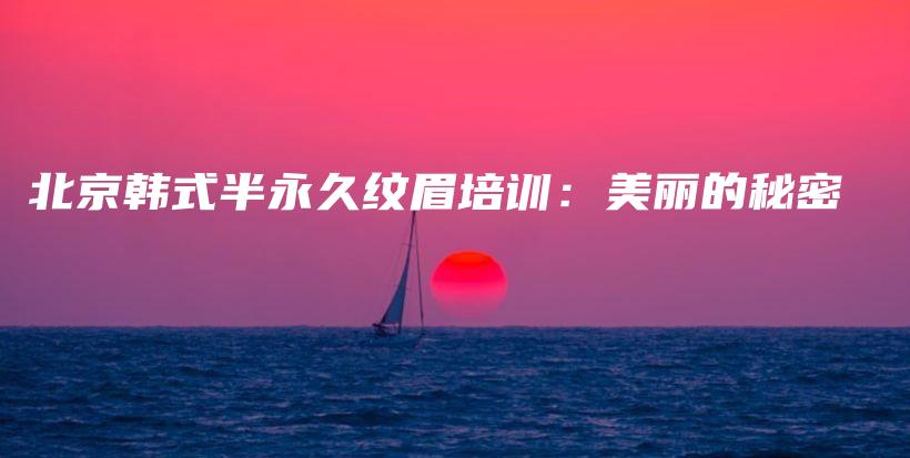 北京韓式半永久紋眉培訓(xùn)：美麗的秘密插圖