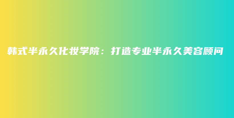 韓式半永久化妝學(xué)院：打造專(zhuān)業(yè)半永久美容顧問(wèn)插圖