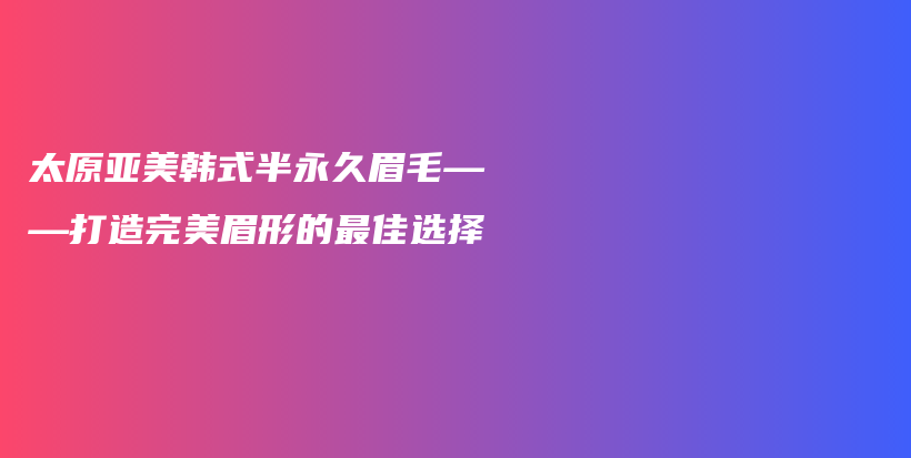 太原亞美韓式半永久眉毛——打造完美眉形的最佳選擇插圖