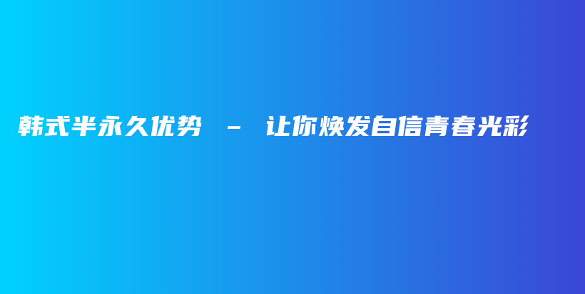 韓式半永久優(yōu)勢(shì) – 讓你煥發(fā)自信青春光彩插圖