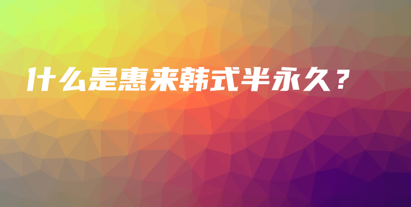什么是惠來(lái)韓式半永久？插圖