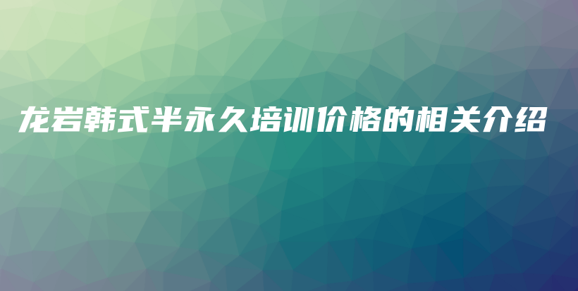 龍巖韓式半永久培訓(xùn)價(jià)格的相關(guān)介紹插圖