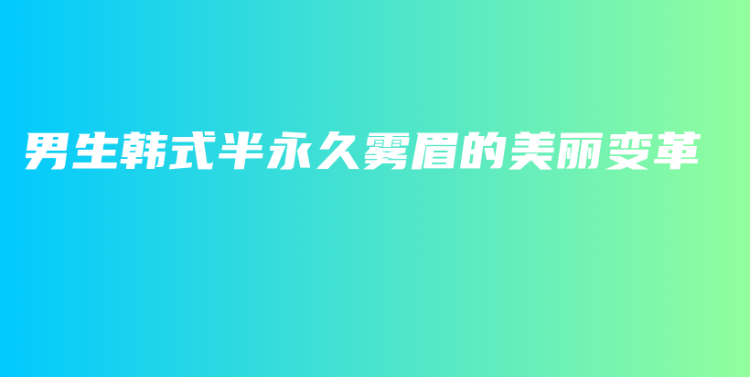 男生韓式半永久霧眉的美麗變革插圖