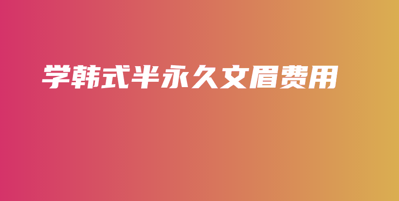 學(xué)韓式半永久文眉費(fèi)用插圖