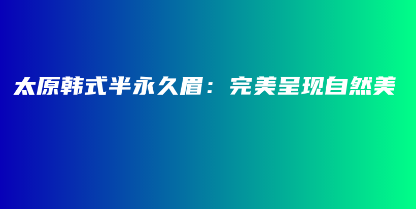 太原韓式半永久眉：完美呈現(xiàn)自然美插圖