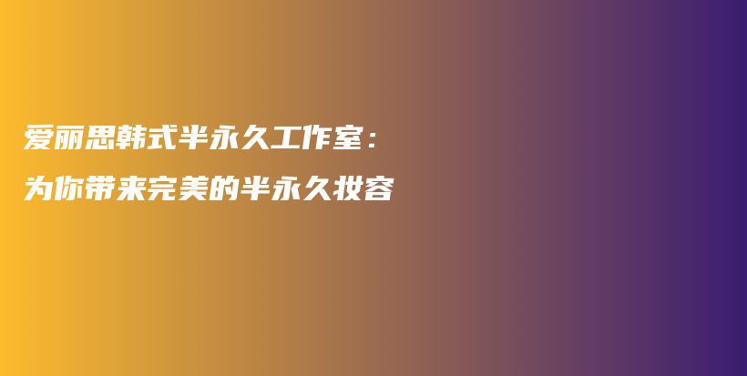 愛(ài)麗思韓式半永久工作室：為你帶來(lái)完美的半永久妝容插圖
