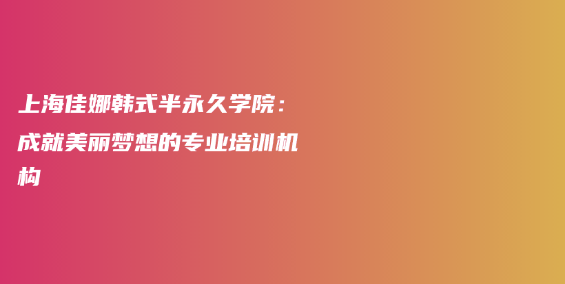 上海佳娜韓式半永久學(xué)院：成就美麗夢想的專業(yè)培訓(xùn)機(jī)構(gòu)插圖