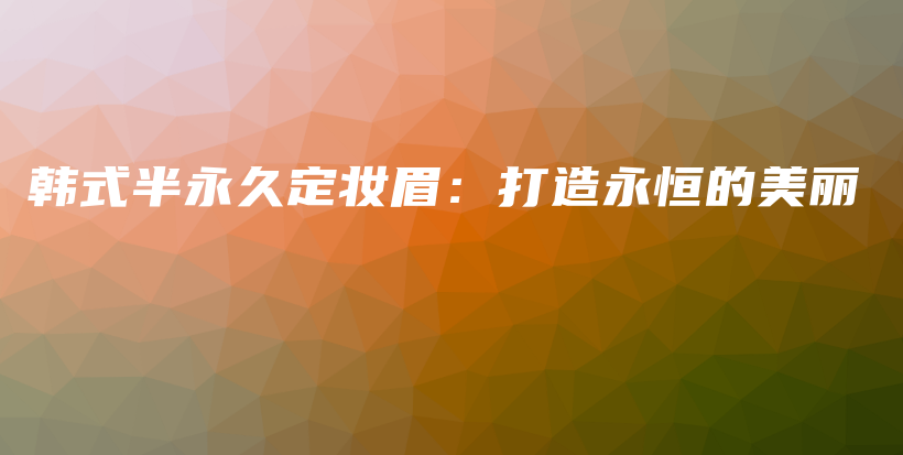 韓式半永久定妝眉：打造永恒的美麗插圖
