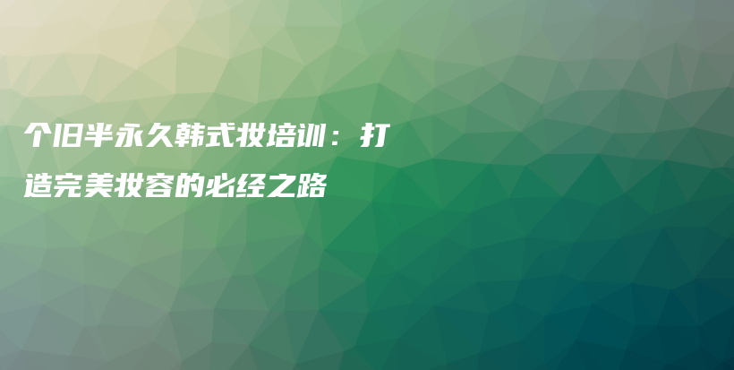 個舊半永久韓式妝培訓：打造完美妝容的必經(jīng)之路插圖
