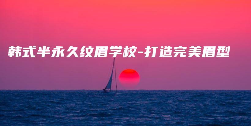 韓式半永久紋眉學(xué)校-打造完美眉型插圖