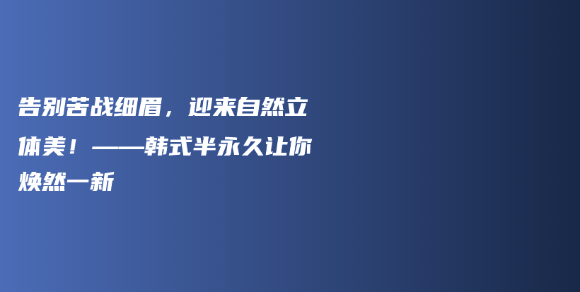 告別苦戰(zhàn)細眉，迎來自然立體美！——韓式半永久讓你煥然一新插圖