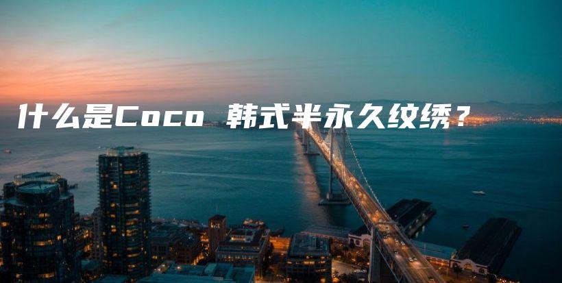 什么是Coco 韓式半永久紋繡？插圖