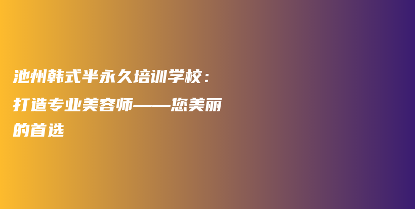 池州韓式半永久培訓學校：打造專業(yè)美容師——您美麗的首選插圖