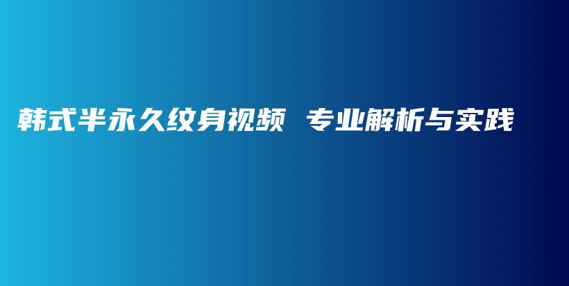 韓式半永久紋身視頻 專業(yè)解析與實(shí)踐插圖