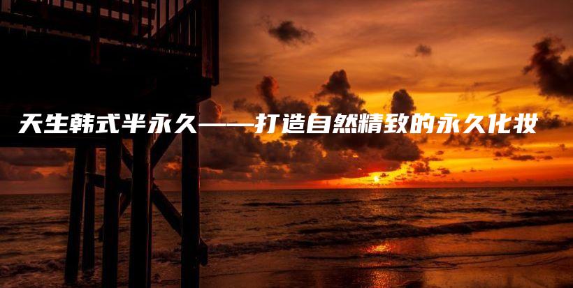天生韓式半永久——打造自然精致的永久化妝插圖
