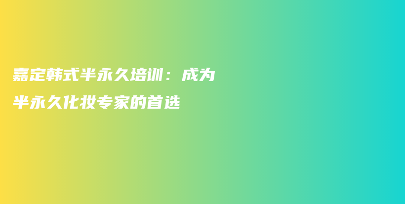 嘉定韓式半永久培訓(xùn)：成為半永久化妝專(zhuān)家的首選插圖