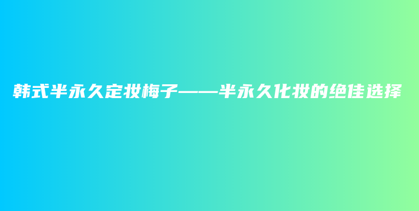 韓式半永久定妝梅子——半永久化妝的絕佳選擇插圖