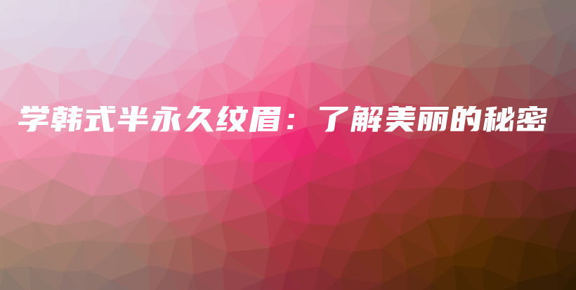 學(xué)韓式半永久紋眉：了解美麗的秘密插圖