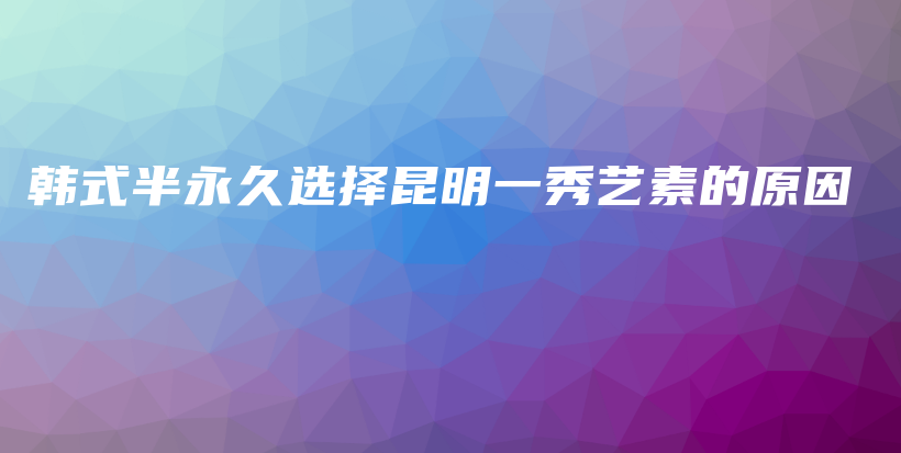 韓式半永久選擇昆明一秀藝素的原因插圖
