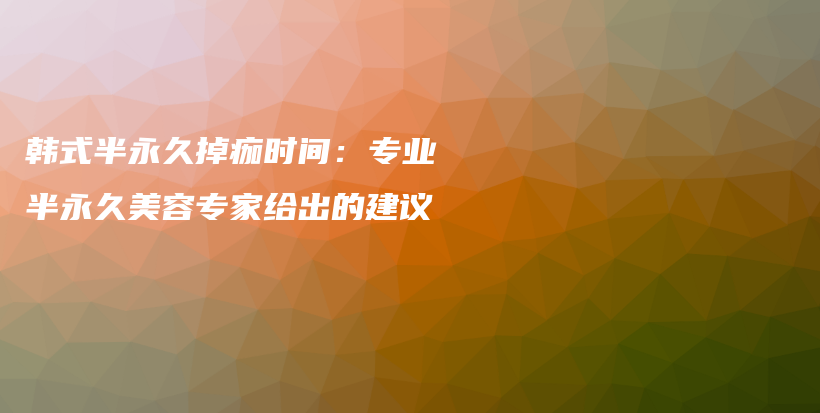 韓式半永久掉痂時(shí)間：專業(yè)半永久美容專家給出的建議插圖