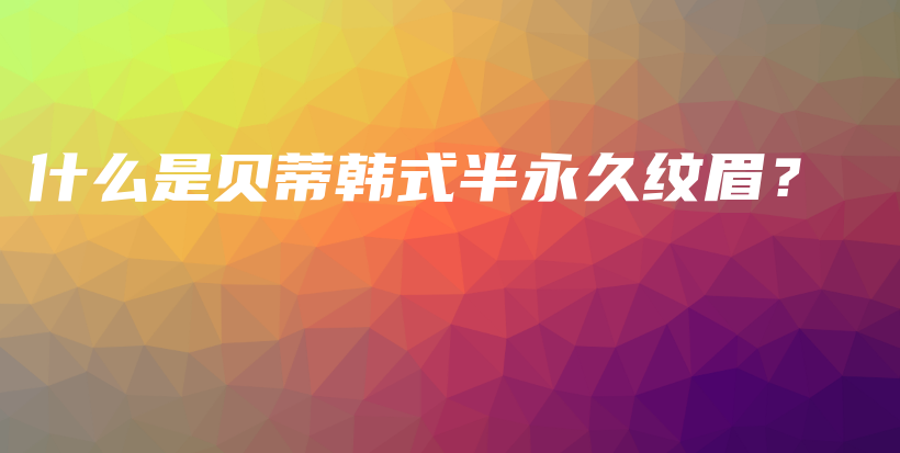 什么是貝蒂韓式半永久紋眉？插圖