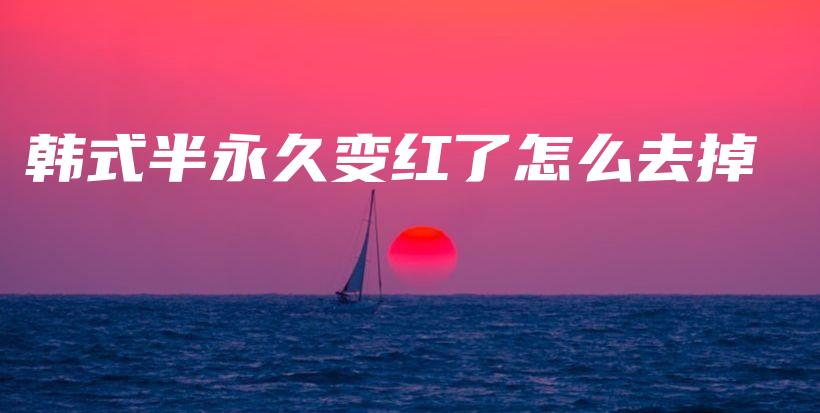 韓式半永久變紅了怎么去掉插圖