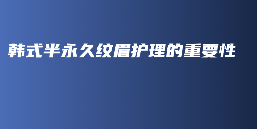 韓式半永久紋眉護理的重要性插圖