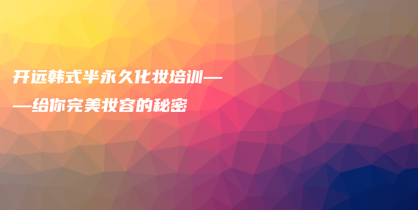 開遠(yuǎn)韓式半永久化妝培訓(xùn)——給你完美妝容的秘密插圖