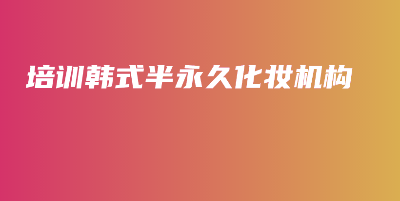 培訓(xùn)韓式半永久化妝機構(gòu)插圖