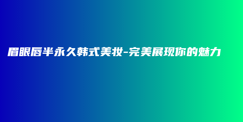 眉眼唇半永久韓式美妝-完美展現(xiàn)你的魅力插圖