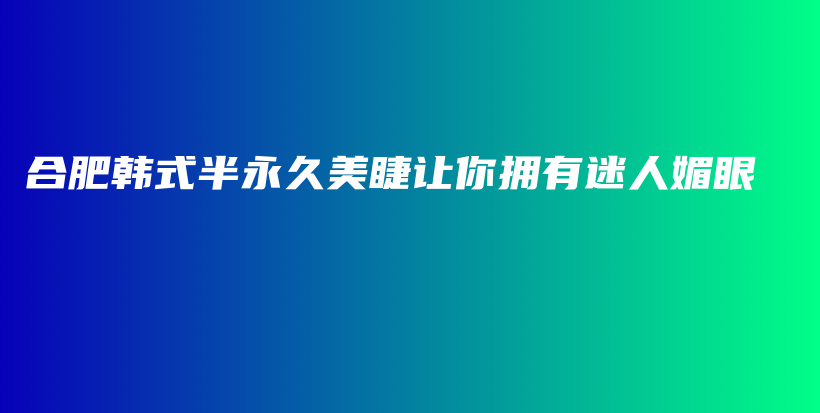 合肥韓式半永久美睫讓你擁有迷人媚眼插圖