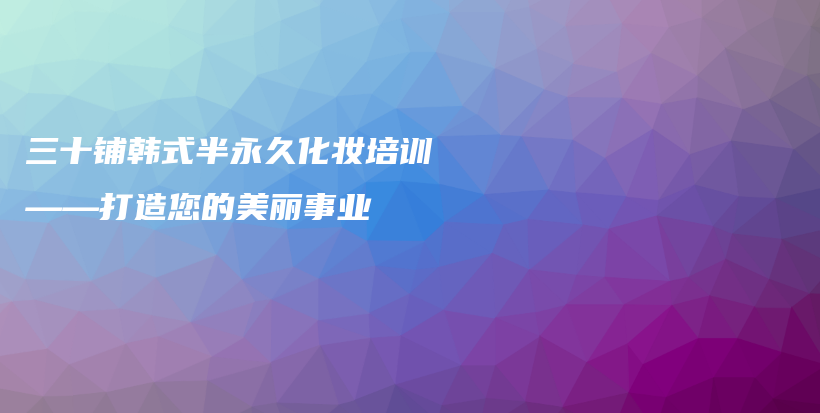 三十鋪韓式半永久化妝培訓——打造您的美麗事業(yè)插圖