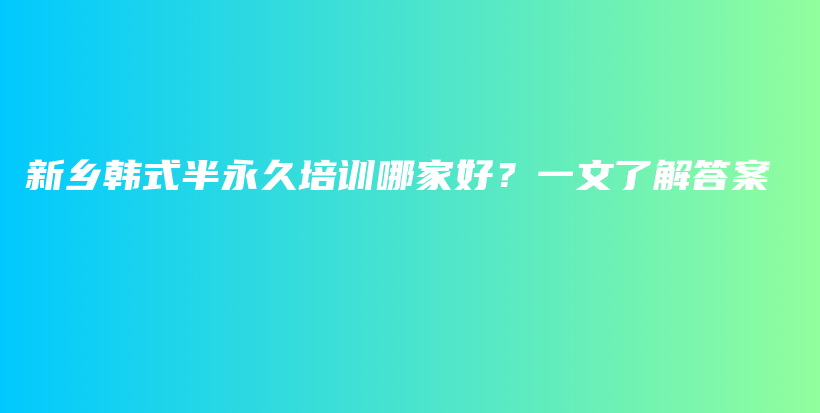 新鄉(xiāng)韓式半永久培訓(xùn)哪家好？一文了解答案插圖
