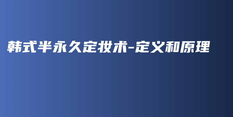 韓式半永久定妝術(shù)-定義和原理插圖