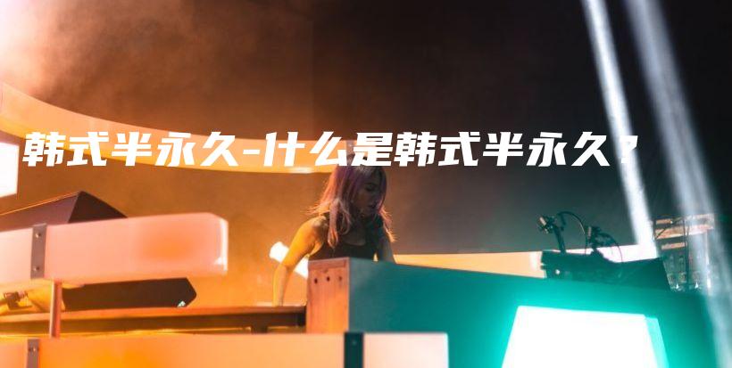 韓式半永久-什么是韓式半永久？插圖