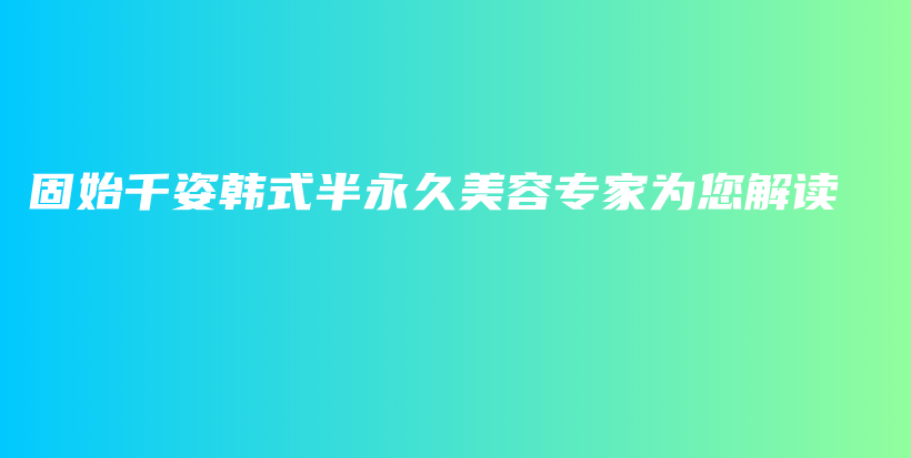 固始千姿韓式半永久美容專家為您解讀插圖