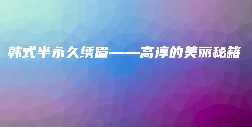 韓式半永久繡眉——高淳的美麗秘籍插圖
