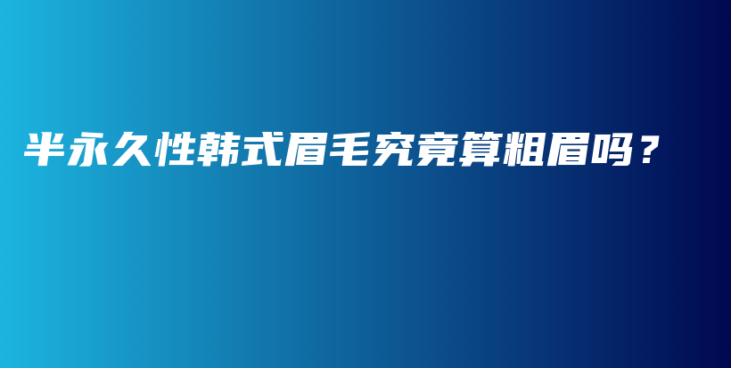 半永久性韓式眉毛究竟算粗眉嗎？插圖