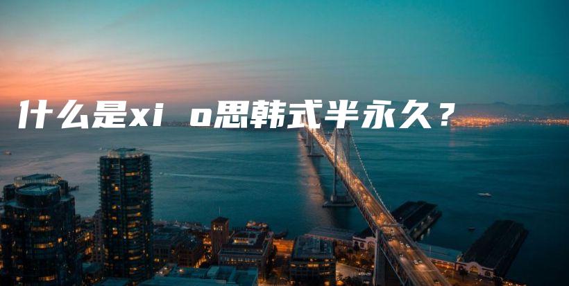 什么是xi o思韓式半永久？插圖