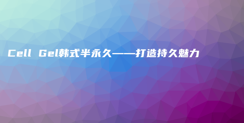 Cell Gel韓式半永久——打造持久魅力插圖