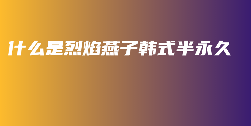 什么是烈焰燕子韓式半永久插圖