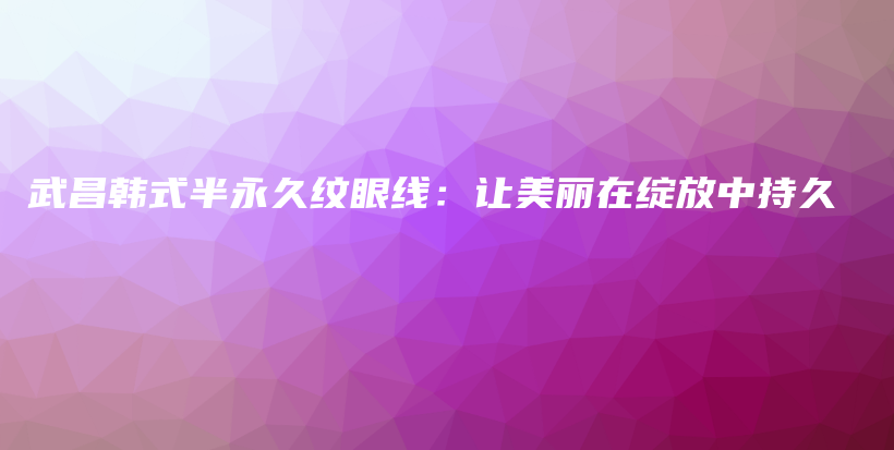 武昌韓式半永久紋眼線：讓美麗在綻放中持久插圖