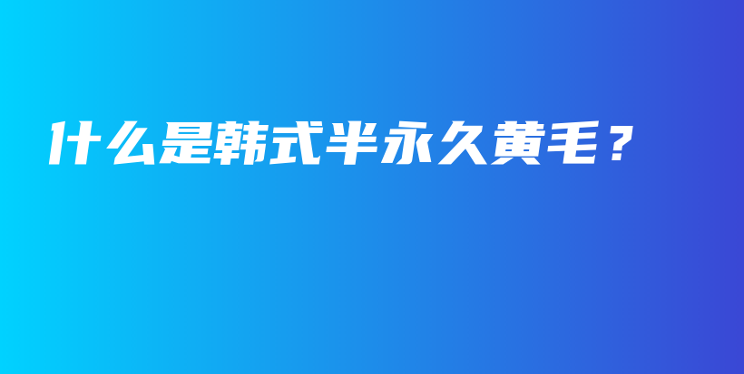 什么是韓式半永久黃毛？插圖